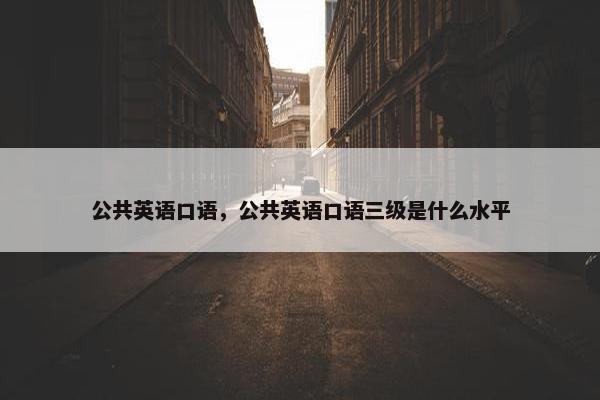 公共英语口语，公共英语口语三级是什么水平