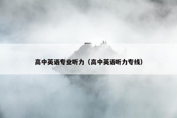 高中英语专业听力(高中英语听力专线)