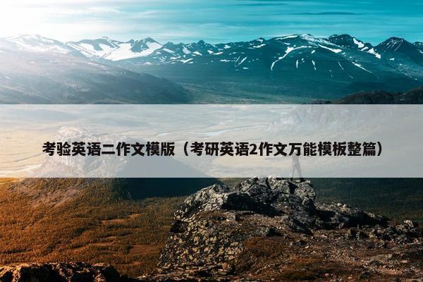 考验英语二作文模版(考研英语2作文万能模板整篇)