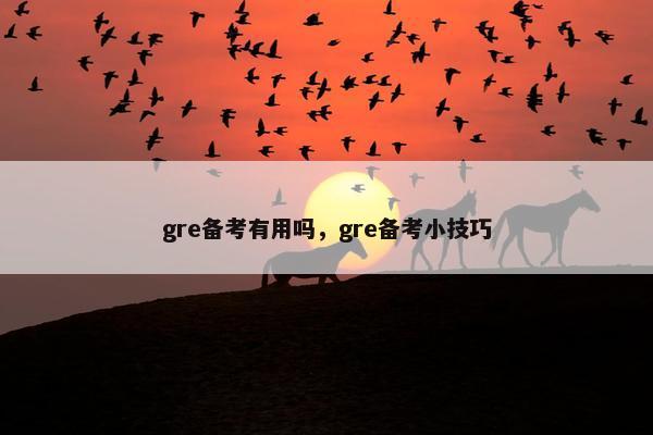 gre备考有用吗,gre备考小技巧