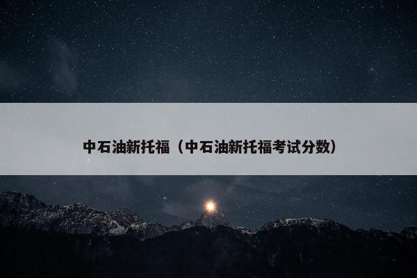 中石油新托福(中石油新托福考试分数) 中石油新托福(中石油新托福考试分数)