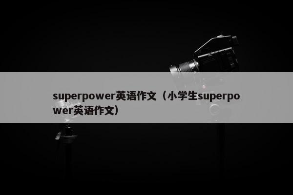 superpower英语作文(小学生superpower英语作文)