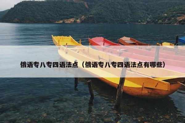 俄语专八专四语法点(俄语专八专四语法点有哪些)