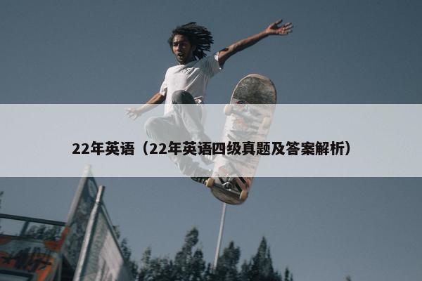 22年英语(22年英语四级真题及答案解析)