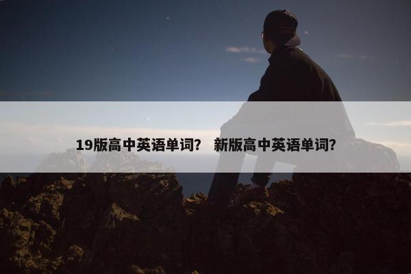 19版高中英语单词? 新版高中英语单词?