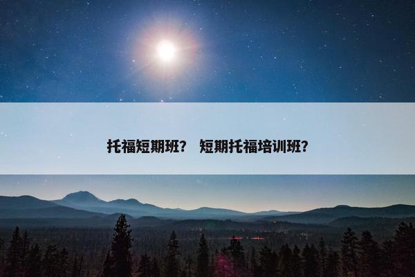 托福短期班? 短期托福培训班? 托福短期班? 短期托福培训班?