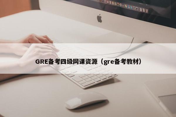 GRE备考四级网课资源(gre备考教材)