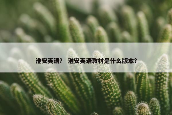 淮安英语? 淮安英语教材是什么版本?