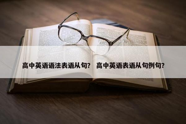 高中英语语法表语从句? 高中英语表语从句例句?