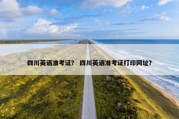 四川英语准考证? 四川英语准考证打印网址?