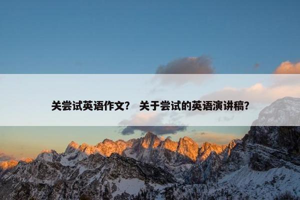 关尝试英语作文? 关于尝试的英语演讲稿?