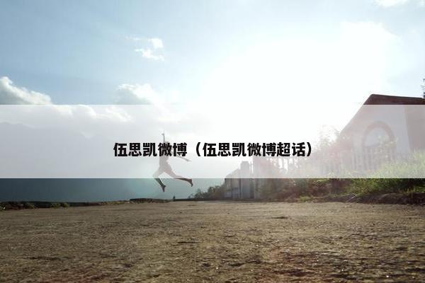 伍思凯微博(伍思凯微博超话)