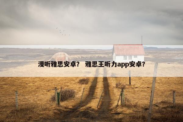 漫听雅思安卓? 雅思王听力app安卓?