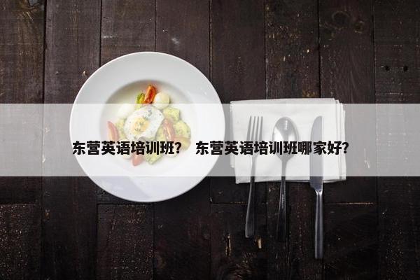 东营英语培训班? 东营英语培训班哪家好?