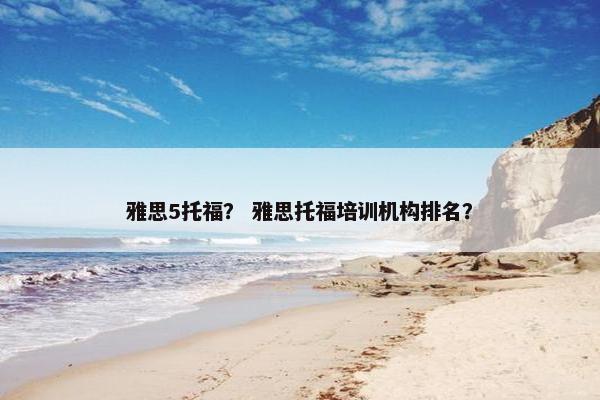 雅思5托福? 雅思托福培训机构排名? 雅思5托福? 雅思托福培训机构排名?