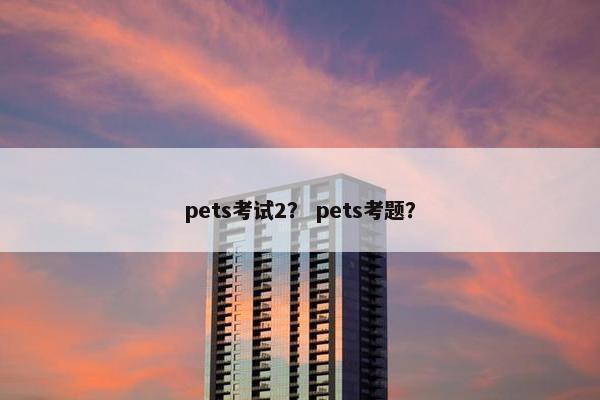 pets考试2? pets考题? pets考试2? pets考题?