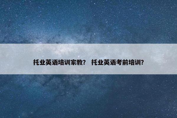 托业英语培训家教? 托业英语考前培训? 托业英语培训家教? 托业英语考前培训?