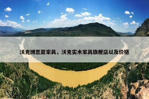 沃克博思亚家具,沃克实木家具旗舰店以及价格 沃克博思亚家具,沃克实木家具旗舰店以及价格