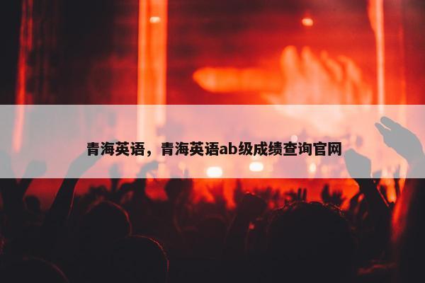 青海英语,青海英语ab级成绩查询官网