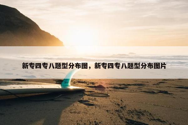 新专四专八题型分布图,新专四专八题型分布图片