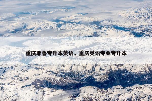 重庆耶鲁专升本英语,重庆英语专业专升本 重庆耶鲁专升本英语,重庆英语专业专升本
