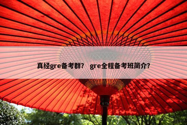 真经gre备考群？ gre全程备考班简介？