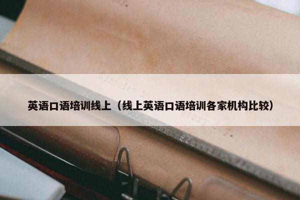 英语口语培训线上(线上英语口语培训各家机构比较)