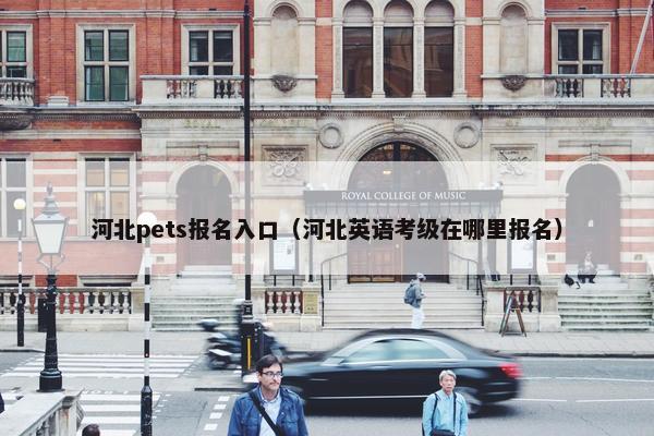 河北pets报名入口(河北英语考级在哪里报名)