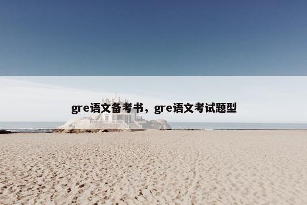 gre语文备考书,gre语文考试题型 gre语文备考书,gre语文考试题型