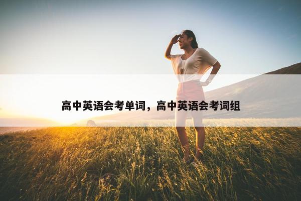 高中英语会考单词,高中英语会考词组 高中英语会考单词,高中英语会考词组