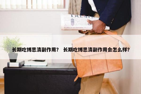 长期吃博思清副作用? 长期吃博思清副作用会怎么样?