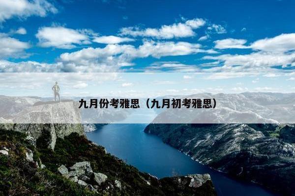 九月份考雅思(九月初考雅思) 九月份考雅思(九月初考雅思)