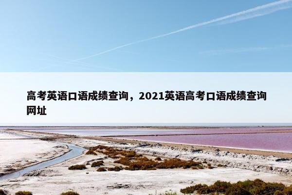 高考英语口语成绩查询,2021英语高考口语成绩查询网址