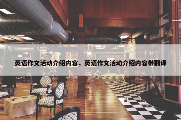 英语作文活动介绍内容,英语作文活动介绍内容带翻译 英语作文活动介绍内容,英语作文活动介绍内容带翻译