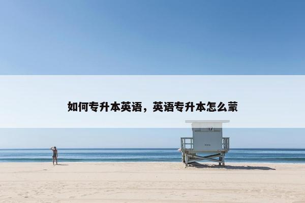 如何专升本英语,英语专升本怎么蒙