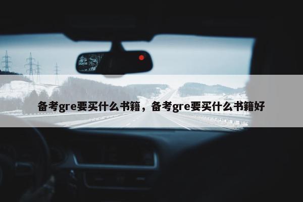 备考gre要买什么书籍,备考gre要买什么书籍好 备考gre要买什么书籍,备考gre要买什么书籍好