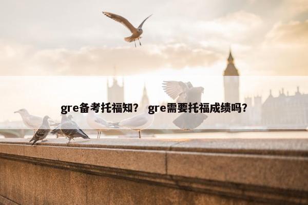 gre备考托福知? gre需要托福成绩吗?