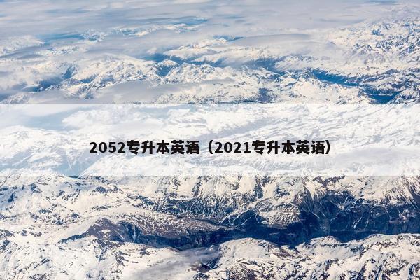 2052专升本英语(2021专升本英语)