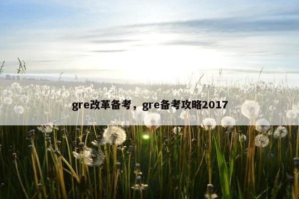 gre改革备考，gre备考攻略2017