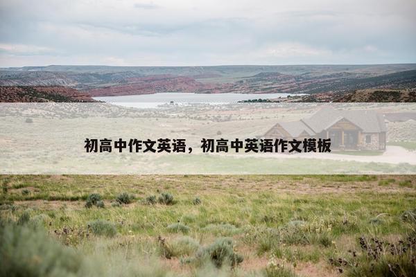 初高中作文英语,初高中英语作文模板