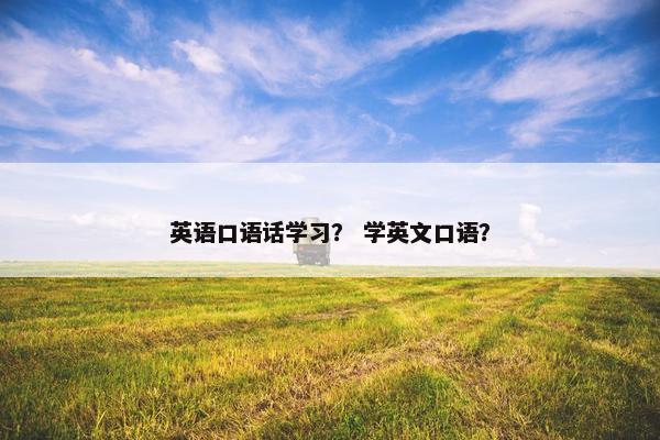 英语口语话学习？ 学英文口语？