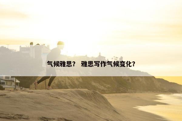 气候雅思？ 雅思写作气候变化？