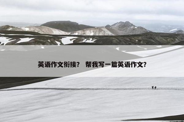 英语作文衔接? 帮我写一篇英语作文?