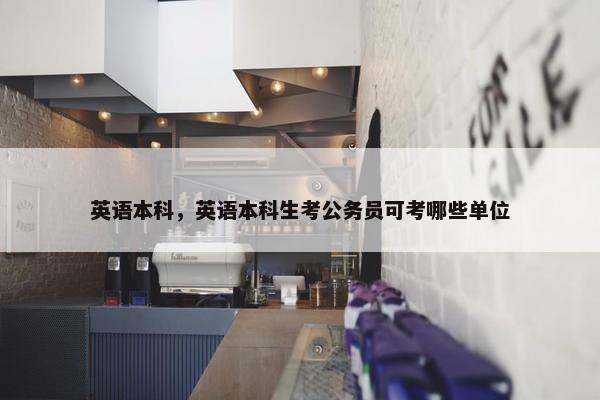 英语本科,英语本科生考公务员可考哪些单位
