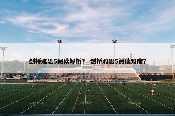 剑桥雅思5阅读解析? 剑桥雅思5阅读难度?