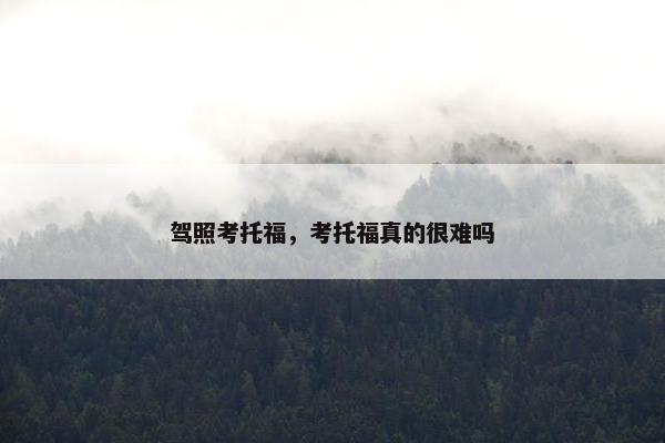 驾照考托福,考托福真的很难吗