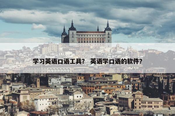 学习英语口语工具? 英语学口语的软件?