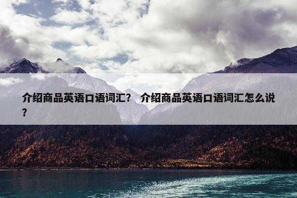 介绍商品英语口语词汇? 介绍商品英语口语词汇怎么说?