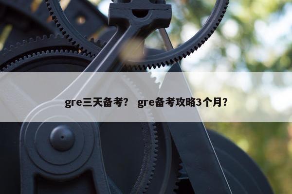 gre三天备考？ gre备考攻略3个月？