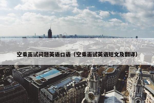 空乘面试问题英语口语（空乘面试英语短文及翻译）